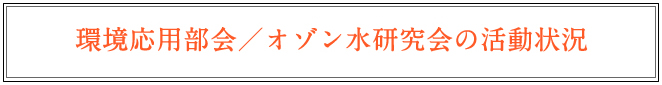 2005年（平成17年）以降の環境応用部会／オゾン水研究会の活動状況